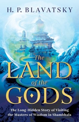 The Land of the Gods: The Long-Hidden Story of Visiting the Masters of Wisdom in Shambhala (Blavatsky H. P.)(Paperback)