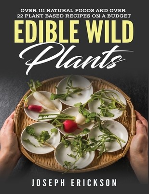 Edible Wild Plants: Over 111 Natural Foods and Over 22 Plant-Based Recipes On A Budget (Erickson Joseph)(Paperback)