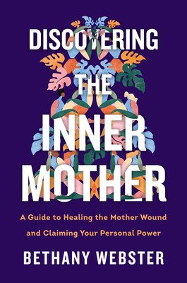 Discovering the Inner Mother: A Guide to Healing the Mother Wound and Claiming Your Personal Power (Webster Bethany)(Pevná vazba)