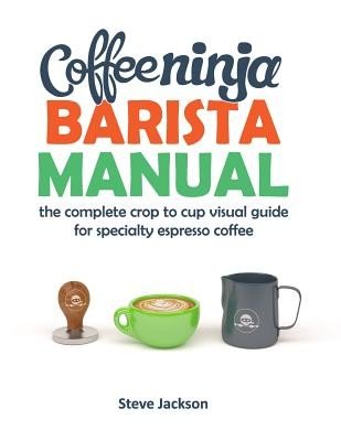 Coffee Ninja Barista Manual: The complete crop to cup visual guide for specialty espresso coffee (Jackson Steven)(Paperback)
