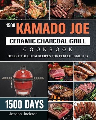 1500 Kamado Joe Ceramic Charcoal Grill Cookbook: 1500 Days Delightful, Quick Recipes for Perfect Grilling (Jackson Joseph)(Paperback)