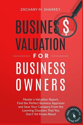 Business Valuation for Business Owners: Master a Valuation Report, Find the Perfect Business Appraiser and Save Your Company from the Looming Disaster (Sharkey Zachary M.)(Paperback)