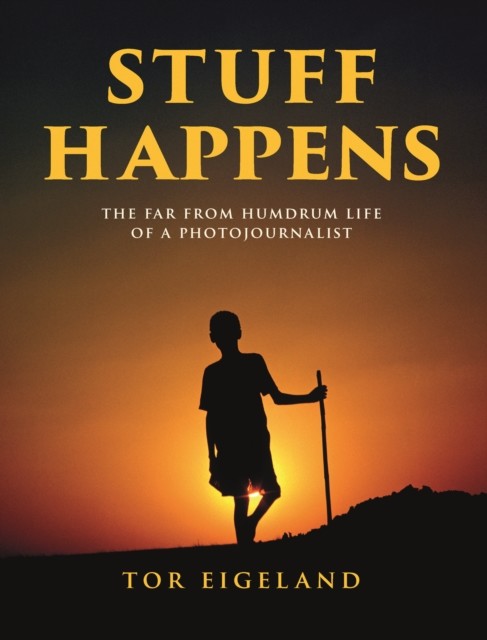 STUFF HAPPENS - The Far From Humdrum Life of a Photojournalist (Eigeland Tor)(Pevná vazba)