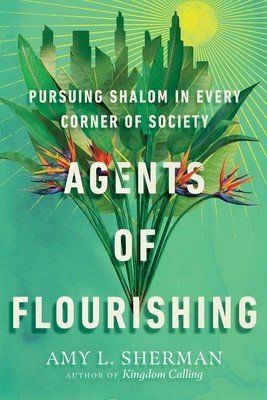 Agents of Flourishing: Pursuing Shalom in Every Corner of Society (Sherman Amy L.)(Paperback)