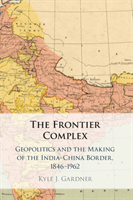 The Frontier Complex: Geopolitics and the Making of the India-China Border, 1846-1962 (Gardner Kyle J.)(Paperback)