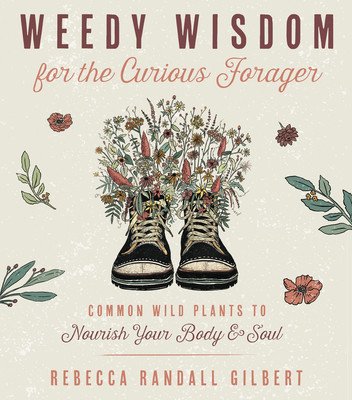 Weedy Wisdom for the Curious Forager: Common Wild Plants to Nourish Your Body & Soul (Gilbert Rebecca)(Paperback)