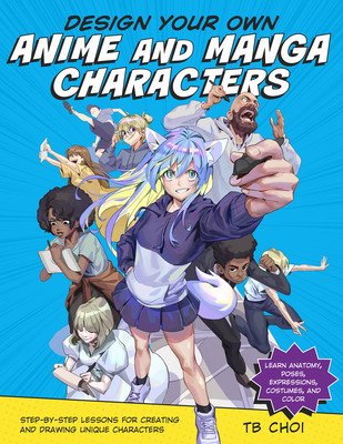 Design Your Own Anime and Manga Characters: Step-By-Step Lessons for Creating and Drawing Unique Characters - Learn Anatomy, Poses, Expressions, Costu (Choi Tb)(Paperback)