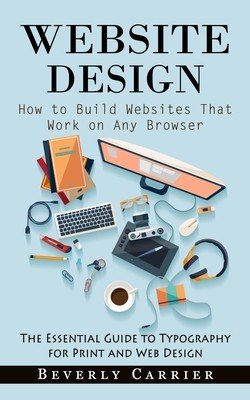 Website Design: How to Build Websites That Work on Any Browser (The Essential Guide to Typography for Print and Web Design) (Carrier Beverly)(Paperback)