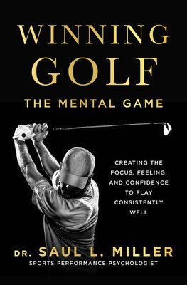 Winning Golf: The Mental Game (Creating the Focus, Feeling, and Confidence to Play Consistently Well) (Miller Saul L.)(Paperback)