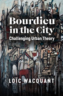 Bourdieu in the City: Challenging Urban Theory (Wacquant Loc)(Paperback)