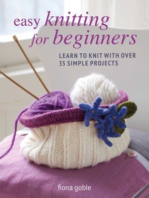Easy Knitting for Beginners: Learn to Knit with Over 35 Simple Projects (Goble Fiona)(Paperback)