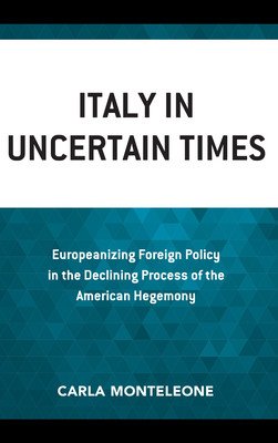 Italy in Uncertain Times: Europeanizing Foreign Policy in the Declining Process of the American Hegemony (Monteleone Carla)(Paperback)