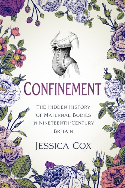 Confinement - The Hidden History of Maternal Bodies in Nineteenth-Century Britain (Cox Jessica)(Pevná vazba)