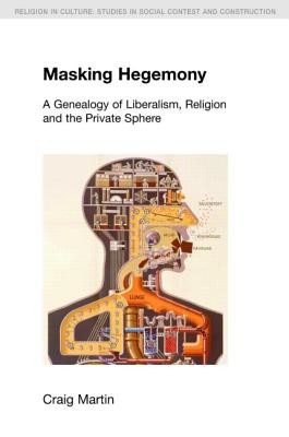 Masking Hegemony: A Genealogy of Liberalism, Religion and the Private Sphere (Martin Craig)(Paperback)