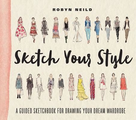 Sketch Your Style: A Guided Sketchbook for Drawing Your Dream Wardrobe (Neild Robyn)(Paperback)
