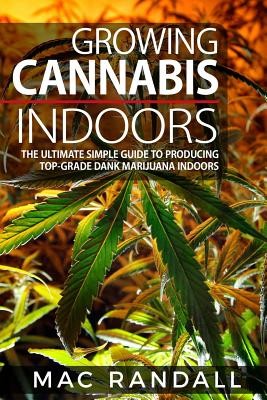 Cannabis: Growing Cannabis Indoors: The Ultimate Simple Guide To Producing Top-Grade Dank Marijuana Indoors (Randall Mac)(Paperback)