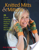 Knitted Mitts & Mittens: 25 Fun and Fashionable Designs for Fingerless Gloves, Mittens, and Wrist Warmers (Gunderson Amy)(Paperback)