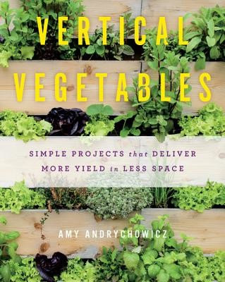 Vertical Vegetables: Simple Projects That Deliver More Yield in Less Space (Andrychowicz Amy)(Paperback)