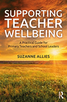 Supporting Teacher Wellbeing: A Practical Guide for Primary Teachers and School Leaders (Allies Suzanne)(Paperback)