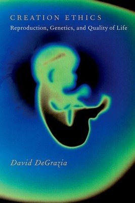 Creation Ethics: Reproduction, Genetics, and Quality of Life (DeGrazia David)(Paperback)
