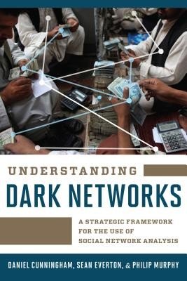 Understanding Dark Networks: A Strategic Framework for the Use of Social Network Analysis (Cunningham Daniel)(Paperback)
