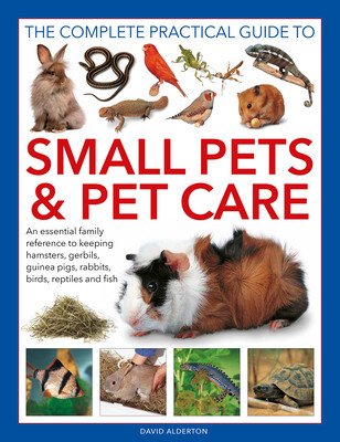 The Complete Practical Guide to Small Pets and Pet Care: An Essential Family Reference to Keeping Hamsters, Gerbils, Guinea Pigs, Rabbits, Birds, Rept (Alderton David)(Pevná vazba)