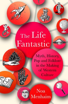 The Life Fantastic: Myth, History, Pop and Folklore in the Making of Western Culture (Menhaim Noa)(Pevná vazba)