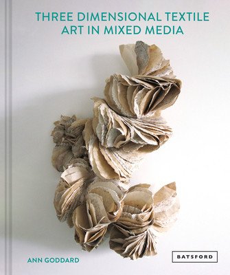 Mixed Media Textile Art in Three Dimensions (Goddard Ann)(Pevná vazba)
