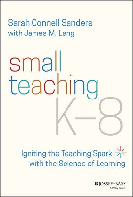 Small Teaching K-8: Igniting the Teaching Spark with the Science of Learning (Sanders Sarah Connell)(Paperback)