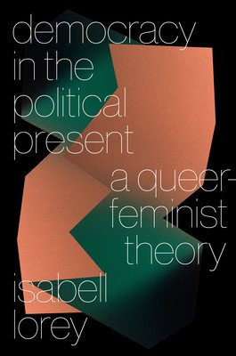 Democracy in the Political Present: A Queer-Feminist Theory (Lorey Isabell)(Paperback)