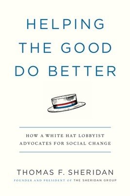 Helping the Good Do Better: How a White Hat Lobbyist Advocates for Social Change (Sheridan Thomas F.)(Paperback)