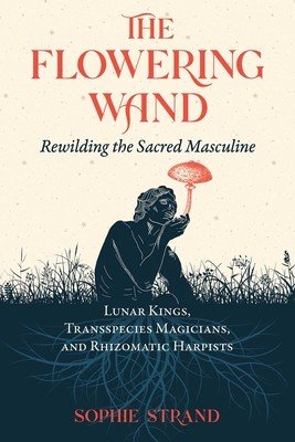 The Flowering Wand: Rewilding the Sacred Masculine (Strand Sophie)(Paperback)