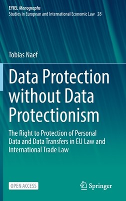 Data Protection Without Data Protectionism: The Right to Protection of Personal Data and Data Transfers in Eu Law and International Trade Law (Naef Tobias)(Pevná vazba)
