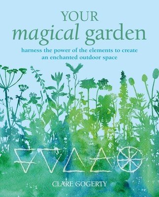 Your Magical Garden: Harness the Power of the Elements to Create an Enchanted Outdoor Space (Gogerty Clare)(Paperback)