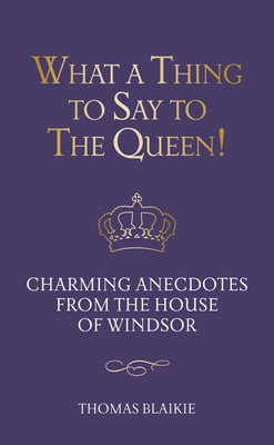 What a Thing to Say to the Queen!: Charming Anecdotes from the House of Windsor - Updated Edition (Blaikie Thomas)(Pevná vazba)