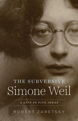 The Subversive Simone Weil: A Life in Five Ideas (Zaretsky Robert)(Paperback)