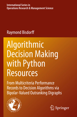 Algorithmic Decision Making with Python Resources: From Multicriteria Performance Records to Decision Algorithms Via Bipolar-Valued Outranking Digraph (Bisdorff Raymond)(Paperback)