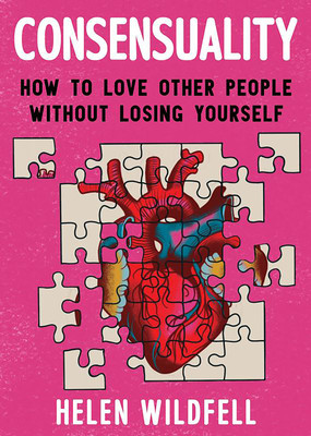Consensuality: How to Love Other People Without Losing Yourself: How to Love Other People Without Losing Yourself (Wildfell Helen)(Paperback)