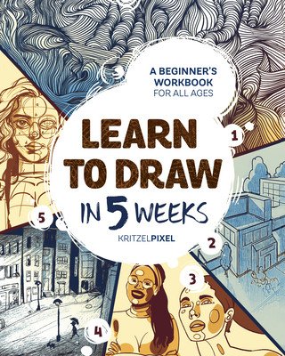 Learn to Draw in 5 Weeks: A Beginner's Workbook for All Ages (Kritzelpixel)(Paperback)