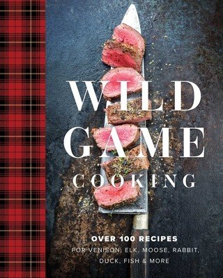 Wild Game Cooking: Over 100 Recipes for Venison, Elk, Moose, Rabbit, Duck, Fish and More (Sarasin Keith)(Pevná vazba)