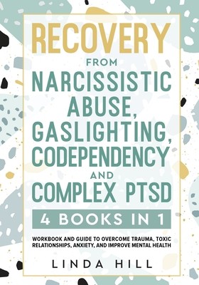 Recovery from Narcissistic Abuse, Gaslighting, Codependency and Complex PTSD (4 Books in 1): Workbook and Guide to Overcome Trauma, Toxic ... and Reco (Hill Linda)(Paperback)