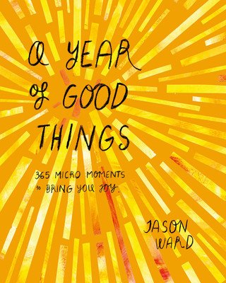 Year of Good Things - 365 micro-moments to bring you joy (Ward Jason)(Pevná vazba)