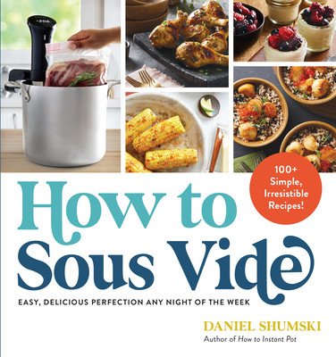 How to Sous Vide: Easy, Delicious Perfection Any Night of the Week: 100+ Simple, Irresistible Recipes (Shumski Daniel)(Paperback)