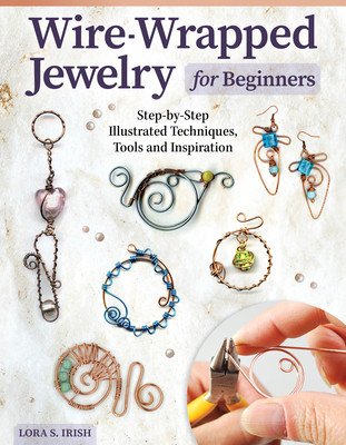 Wire-Wrapped Jewelry for Beginners: Step-By-Step Illustrated Techniques, Tools, and Inspiration (Irish Lora S.)(Paperback)