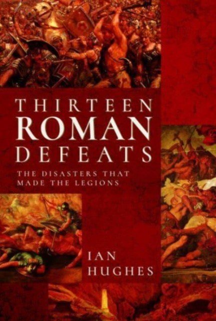 Thirteen Roman Defeats: The Disasters That Made the Legions (Hughes Ian)(Pevná vazba)