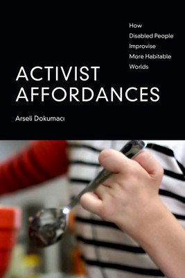 Activist Affordances: How Disabled People Improvise More Habitable Worlds (Dokumaci Arseli)(Paperback)