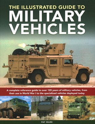 Illustrated Guide to Military Vehicles: A Complete Reference Guide to Over 100 Years of Military Vehicles, from Their First Use in World War One to th (Ware Pat)(Pevná vazba)