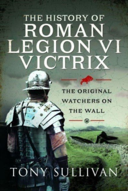 The History of Roman Legion VI Victrix: The Original Watchers on the Wall (Sullivan Tony)(Pevná vazba)