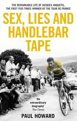 Sex, Lies and Handlebar Tape: The Remarkable Life of Jacques Anquetil, the First Five-Times Winner of the Tour de France (Howard Paul)(Paperback)