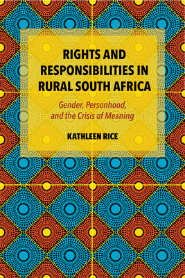 Rights and Responsibilities in Rural South Africa: Gender, Personhood, and the Crisis of Meaning (Rice Kathleen)(Paperback)